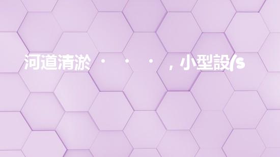 河道清淤，小型設(shè)備助力高效施工